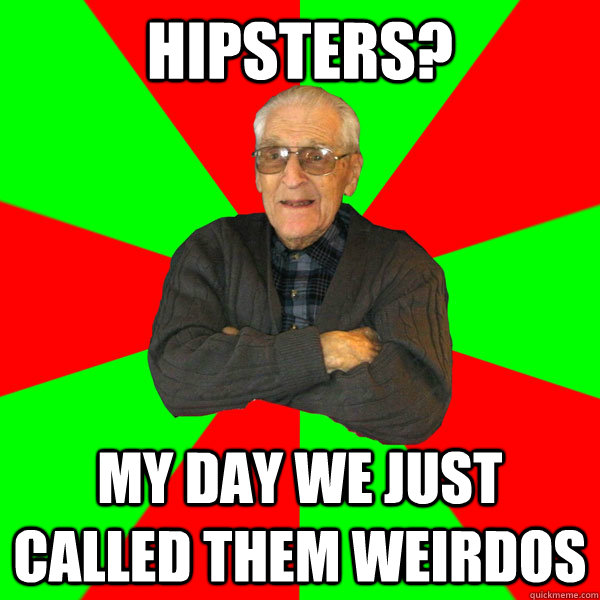 Hipsters? My day we just called them weirdos - Hipsters? My day we just called them weirdos  Bachelor Grandpa