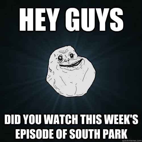 Hey guys did you watch this week's episode of south park  Forever Alone