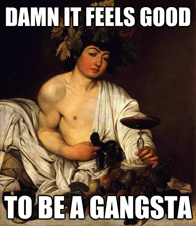 Damn it feels good To be a gangsta - Damn it feels good To be a gangsta  caravaggio bacchus gangsta