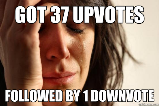 got 37 upvotes followed by 1 downvote  First World Problems