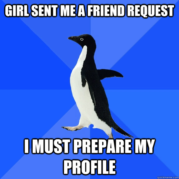 Girl sent me a friend request I must prepare my profile  Socially Awkward Penguin