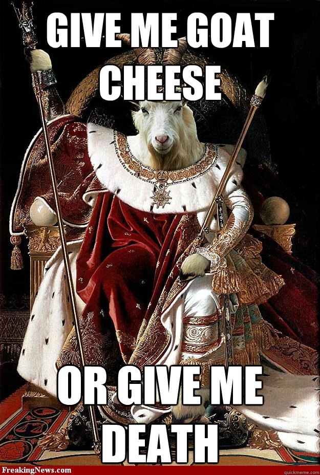 Give me goat cheese or give me death - Give me goat cheese or give me death  Goat cheese