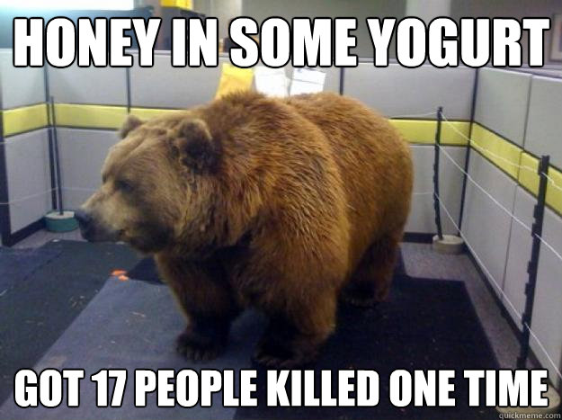 honey in some yogurt got 17 people killed one time  Office Grizzly