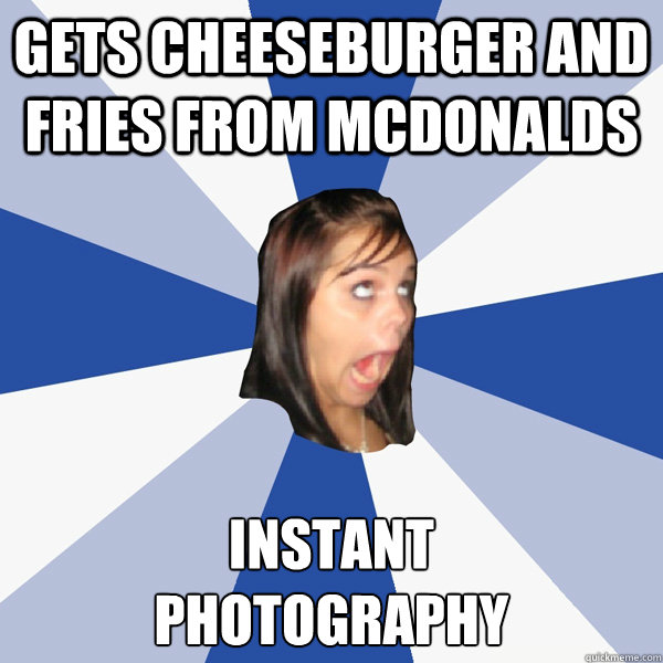 GETS CHEESEBURGER AND FRIES FROM MCDONALDS INSTANT
PHOTOGRAPHY  Annoying Facebook Girl