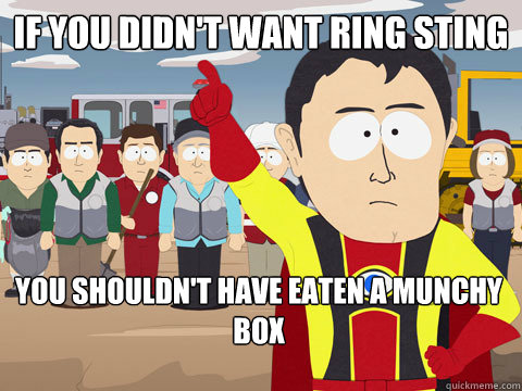 If you didn't want ring sting You shouldn't have eaten a munchy box  Captain Hindsight