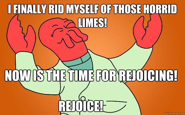 i finally rid myself of those horrid limes! now is the time for rejoicing! REJOICE!  Zoidberg is popular
