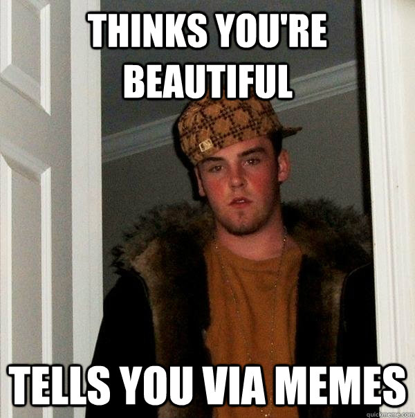 Thinks you're beautiful tells you via memes - Thinks you're beautiful tells you via memes  Scumbag Steve