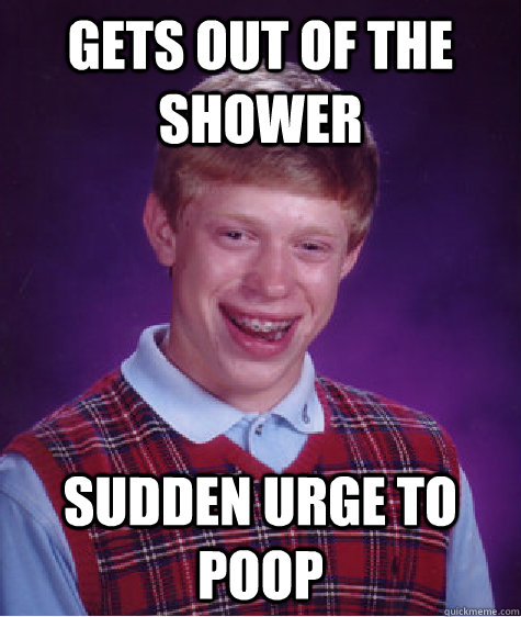 Gets out of the shower Sudden urge to poop  Bad Luck Brian