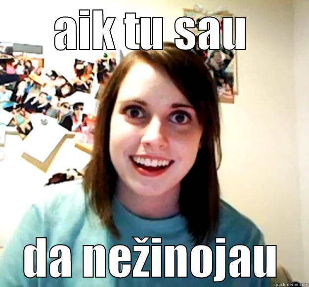 AIK TU SAU DA NEŽINOJAU Overly Attached Girlfriend