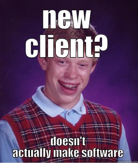 NEW CLIENT? DOESN'T ACTUALLY MAKE SOFTWARE Bad Luck Brian