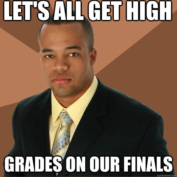 Let's all get high grades on our finals  