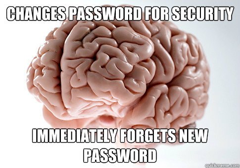 Changes password for security immediately forgets new password - Changes password for security immediately forgets new password  Scumbag Brain
