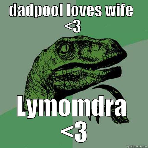 DADPOOL LOVES WIFE  <3 LYMOMDRA  <3 Philosoraptor