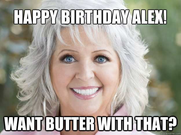 WANT BUTTER WITH THAT? HAPPY BIRTHDAY ALEX!  