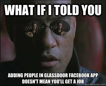 What if I told you adding people in Glassdoor facebook app doesn't mean you'll get a job   Morpheus SC