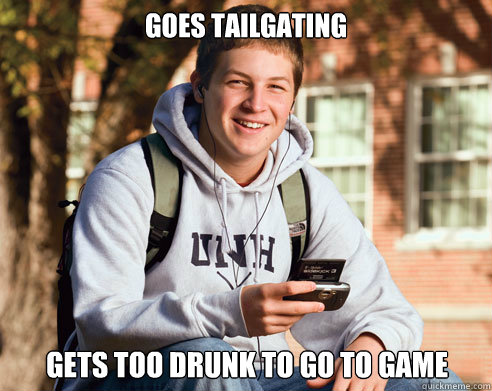 Goes tailgating Gets too drunk to go to game - Goes tailgating Gets too drunk to go to game  College Freshman