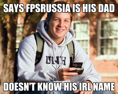 Says FPSRussia is his dad Doesn't know his irl name  College Freshman