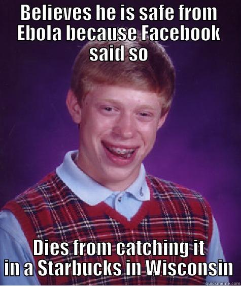BELIEVES HE IS SAFE FROM EBOLA BECAUSE FACEBOOK SAID SO DIES FROM CATCHING IT IN A STARBUCKS IN WISCONSIN Bad Luck Brian