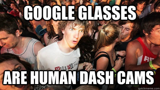 Google Glasses are human dash cams  Sudden Clarity Clarence