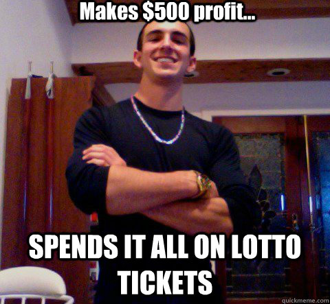 Makes $500 profit... SPENDS IT ALL ON LOTTO TICKETS - Makes $500 profit... SPENDS IT ALL ON LOTTO TICKETS  Misc