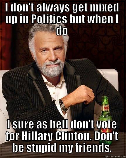 I DON'T ALWAYS GET MIXED UP IN POLITICS BUT WHEN I DO I SURE AS HELL DON'T VOTE FOR HILLARY CLINTON. DON'T BE STUPID MY FRIENDS. The Most Interesting Man In The World