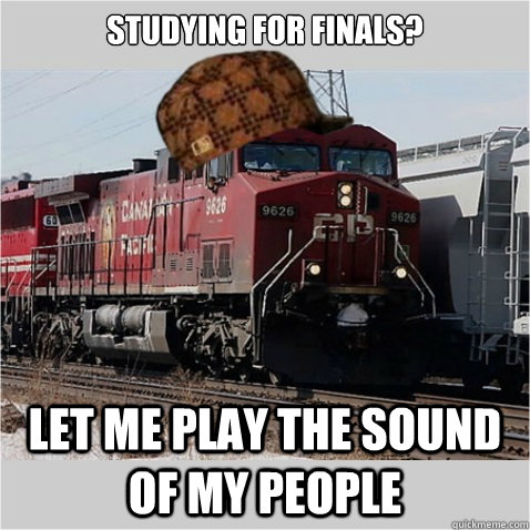 Studying for finals? Let me play the sound of my people  Scumbag Train