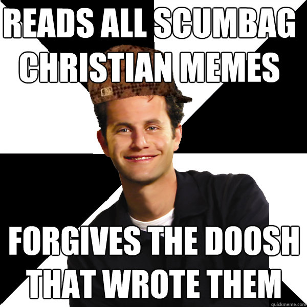 reads all scumbag christian memes forgives the doosh that wrote them   Scumbag Christian