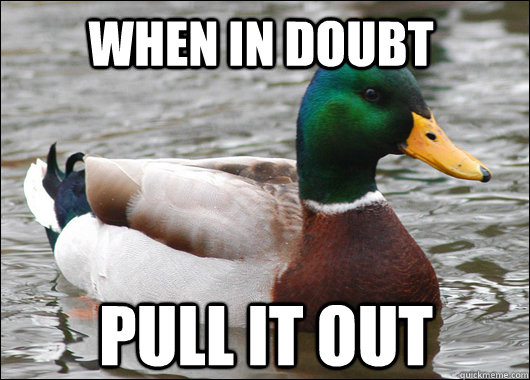 when in doubt pull it out  Actual Advice Mallard