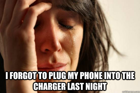 I forgot to plug my phone into the charger last night  First World Problems