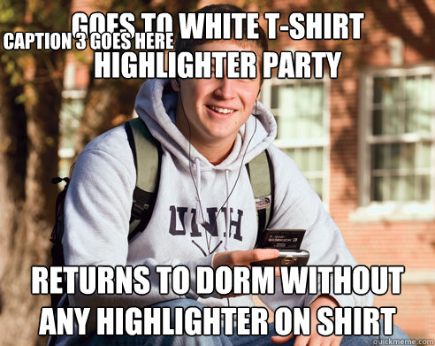 Goes to white t-shirt highlighter party Returns to dorm without any highlighter on shirt Caption 3 goes here  College Freshman
