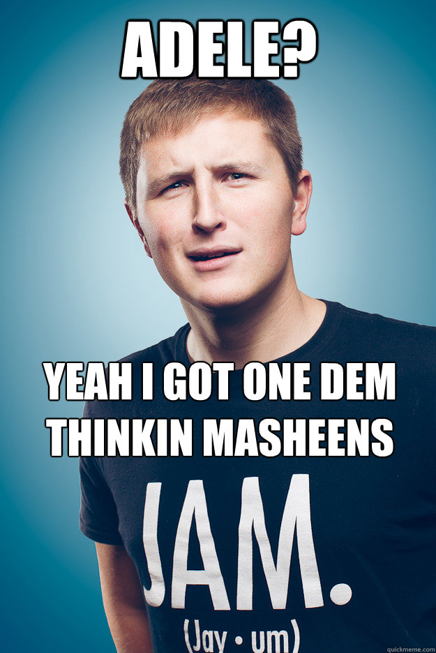 Adele? Yeah i got one dem thinkin masheens  