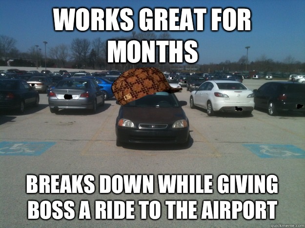 Works great for months Breaks down while giving boss a ride to the airport  Scumbag Car