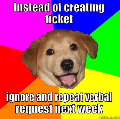 Avoid creating tickets - INSTEAD OF CREATING TICKET IGNORE AND REPEAT VERBAL REQUEST NEXT WEEK Advice Dog