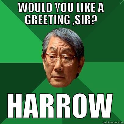 WOULD YOU LIKE A GREETING ,SIR? HARROW High Expectations Asian Father