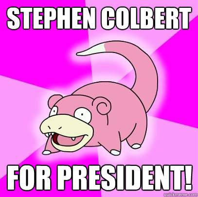 Stephen Colbert For president!  Slowpoke