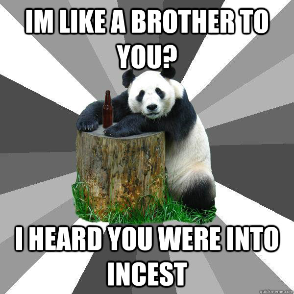 im like a brother to you? i heard you were into incest  Pickup-Line Panda