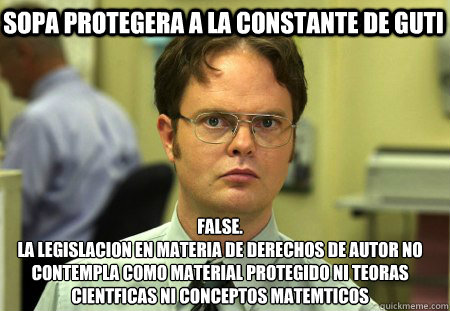 Sopa protegera a la constante de guti False.
la legislacion en materia de derechos de autor no contempla como material protegido ni teorías científicas ni conceptos matemáticos  Schrute