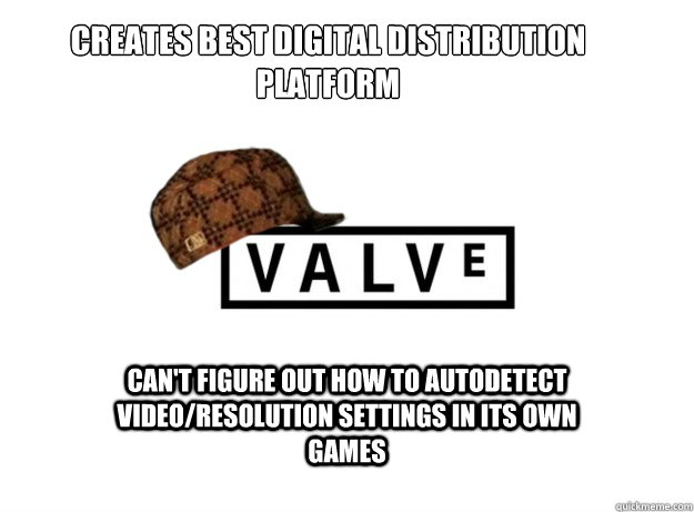 Creates best digital distribution platform
 can't figure out how to autodetect video/resolution settings in its own games - Creates best digital distribution platform
 can't figure out how to autodetect video/resolution settings in its own games  Scumbag Valve