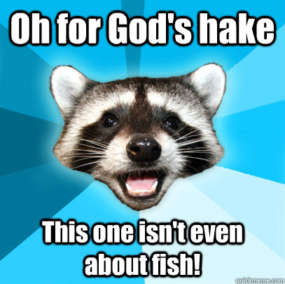 Oh for God's hake This one isn't even about fish!  Lame Pun Coon