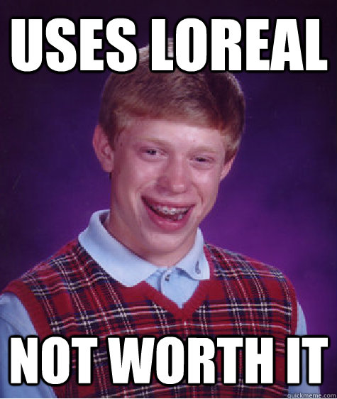 uses Loreal not worth it - uses Loreal not worth it  Bad Luck Brian