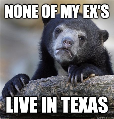None of my ex's Live in texas  Confession Bear