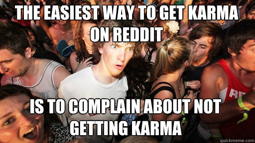 The easiest way to get karma on reddit is to complain about not getting karma  Sudden Clarity Clarence