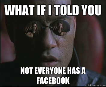 What if I told you Not everyone has a facebook  Morpheus SC