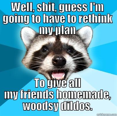 mad racoon - WELL, SHIT, GUESS I'M GOING TO HAVE TO RETHINK MY PLAN TO GIVE ALL MY FRIENDS HOMEMADE, WOODSY DILDOS. Lame Pun Coon