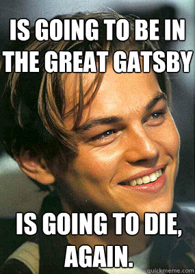 Is going to be in the Great Gatsby Is going to die, again.  Bad Luck Leonardo Dicaprio