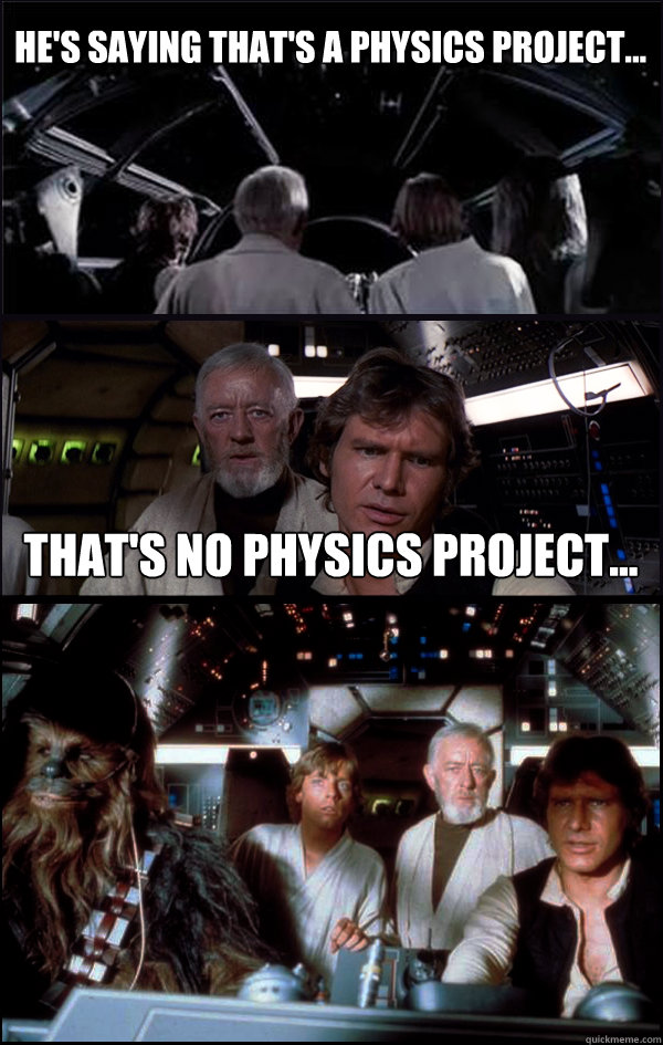 He's saying that's a physics project... That's no physics project...  