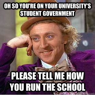Oh so you're on your university's student government please tell me how you run the school  Condescending Wonka