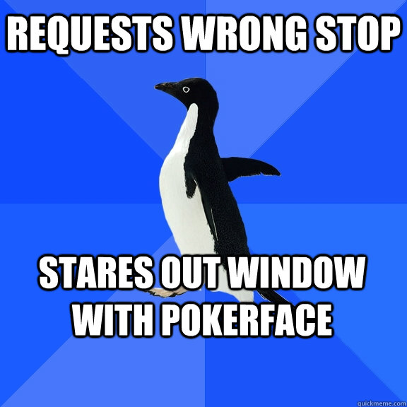 requests wrong stop stares out window with pokerface  Socially Awkward Penguin