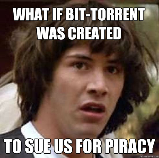 What if bit-torrent was created to sue us for piracy  conspiracy keanu