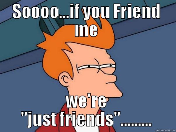 SOOOO...IF YOU FRIEND ME WE'RE 